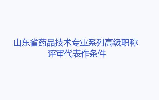 山东省药品技术专业系列高级职称评审代表作条件